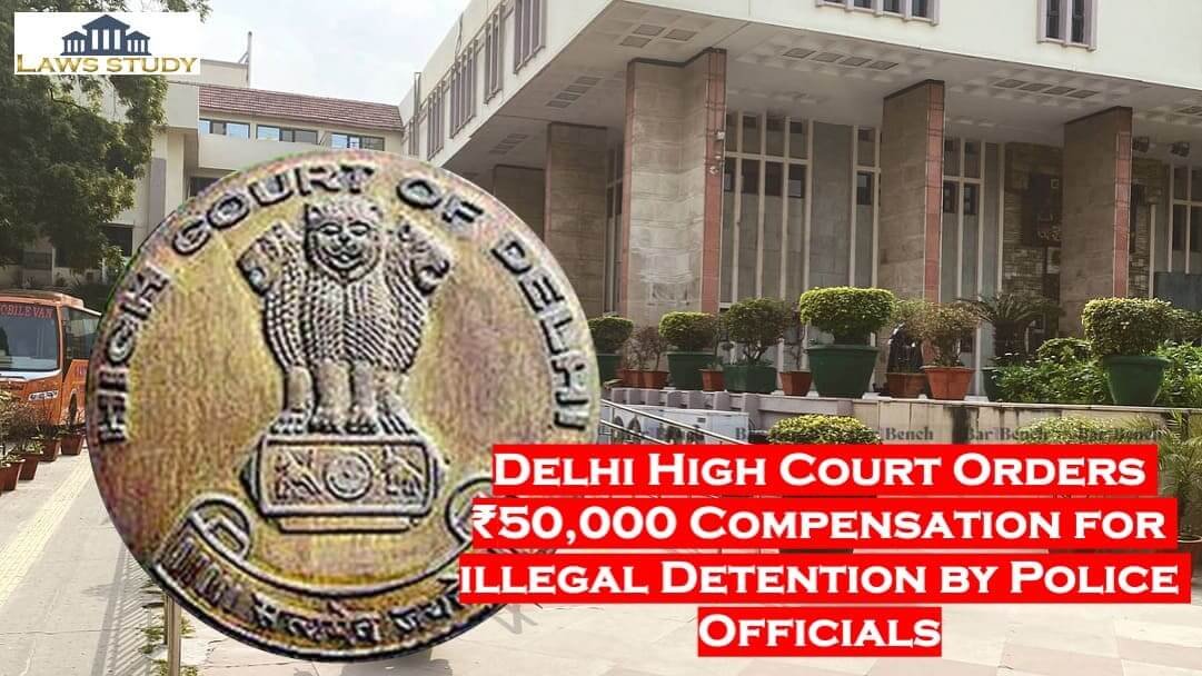Delhi High Court Orders ₹50,000 Compensation for illegal Detention by Police Officials