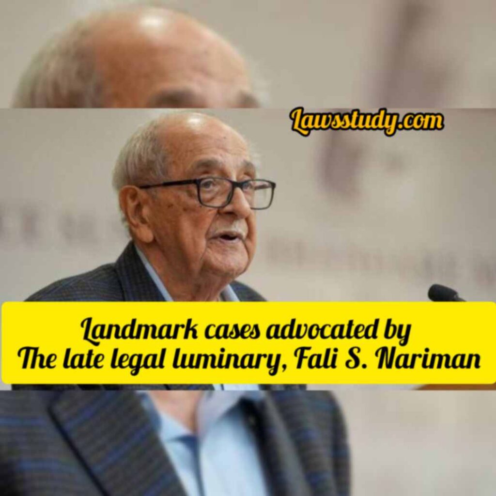 Landmark Cases Advocated by the Late Legal Luminary, Fali S. Nariman