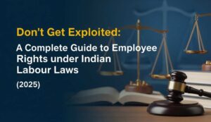 Don’t Get Exploited: A Complete Guide to Employee Rights under Indian Labour Laws (2025)
