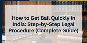 How to Get Bail Quickly in India: Step-by-Step Legal Procedure (Complete Guide)
