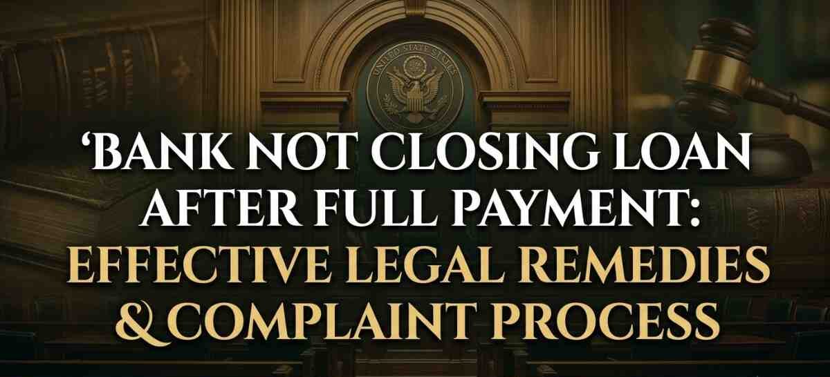 Bank Not Closing Loan After Full Payment Effective Legal Remedies & Complaint Process